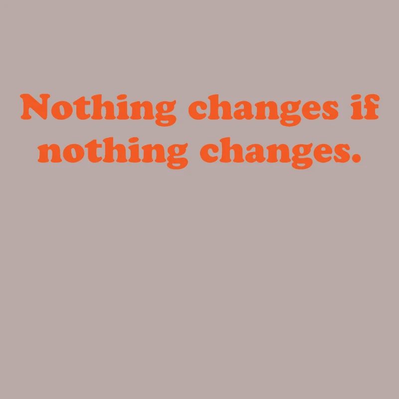 nothing changes if nothing changes