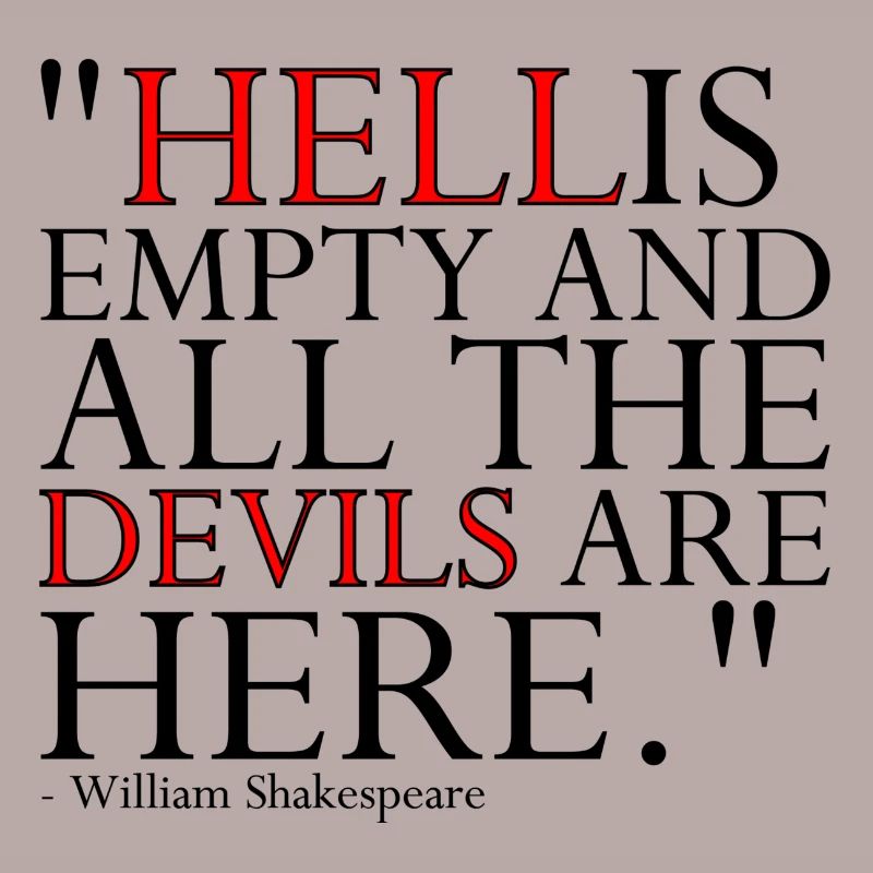HELL IS EMPTY AND ALL THE DEVILS ARE HERE