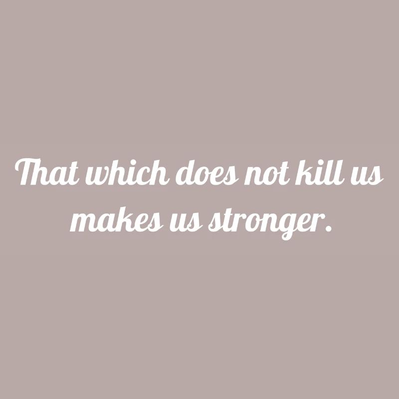 That which does not kill us makes us stronger.