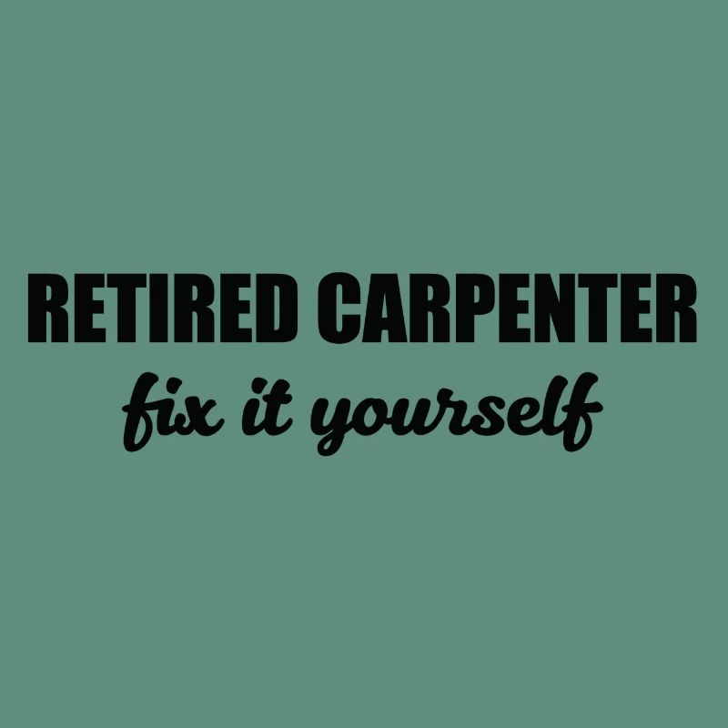 Carpenter: Retired Carpenter. Fix it yourself.