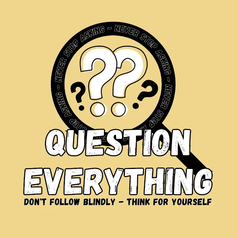 Question Everything - Never Stop Asking