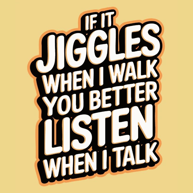If it jiggles when I walk better listen when talk