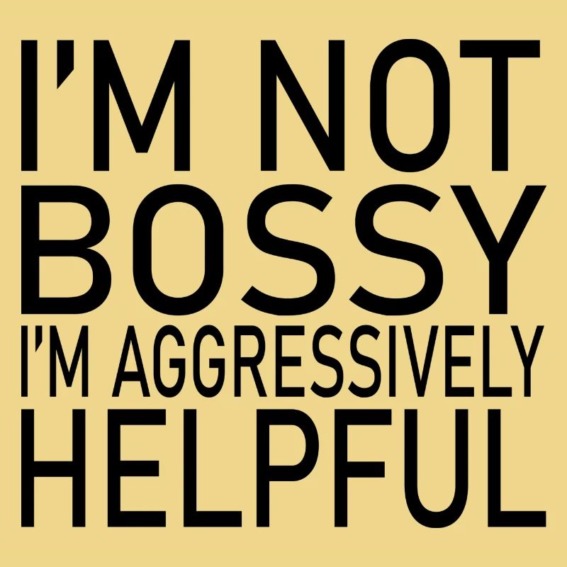 I'M NOT BOSSY I'M AGGRESSIVELY HELPFUL CLASSIC