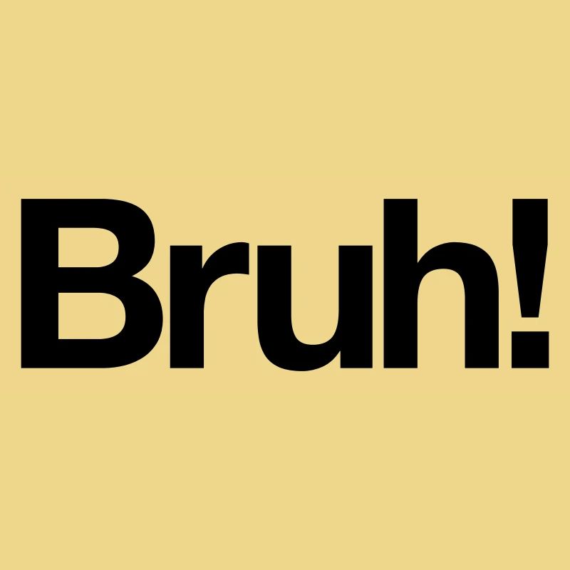 Bruh!