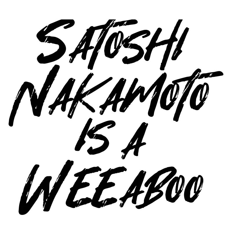 SATOSHI NAKAMOTO IS A WEEABOO