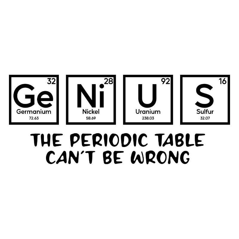 Genius The Periodic Table Can't Be Wrong