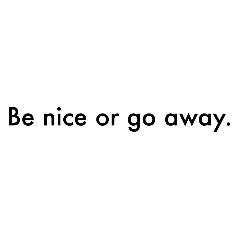 be nice. Or go away
