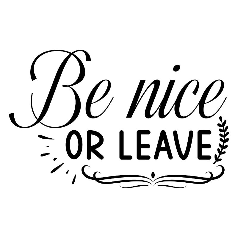 Be nice or leave