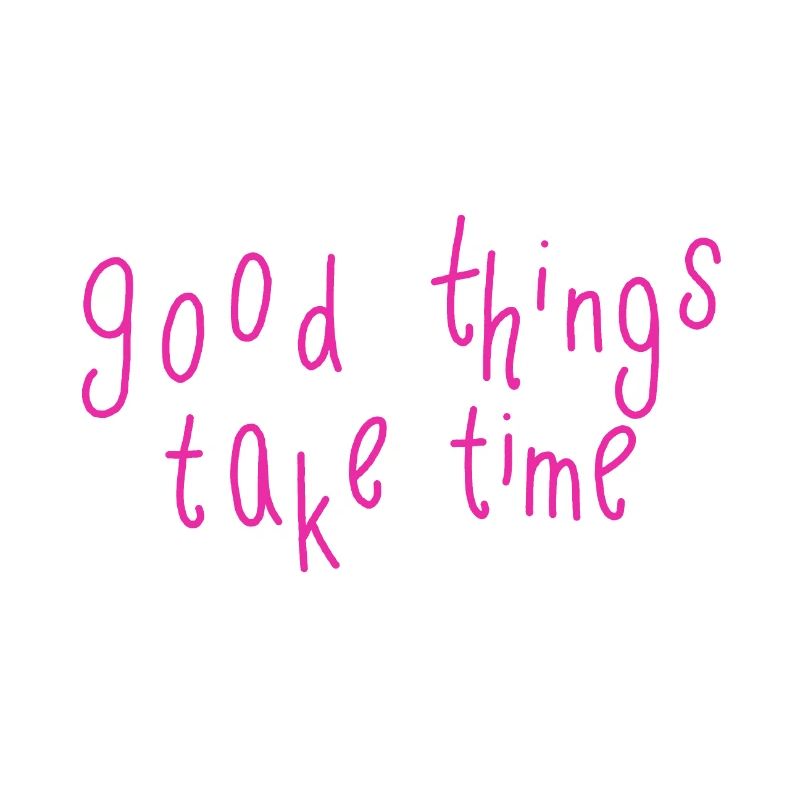 good things take time