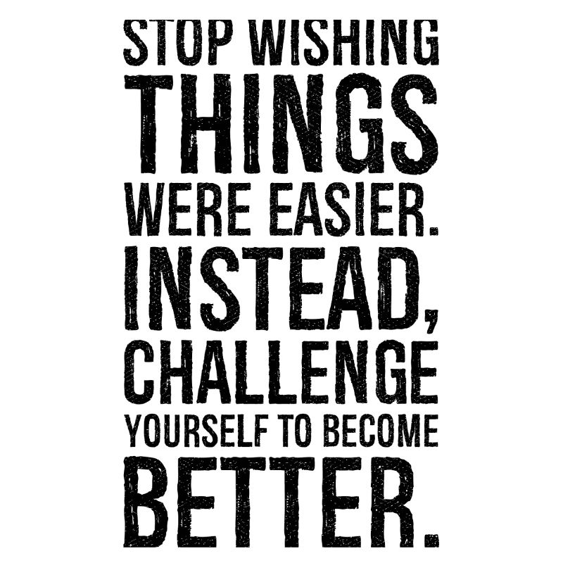 stop wishing things were easier instead challenge