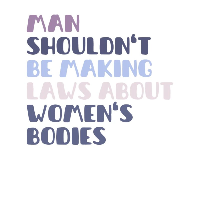 Man Shouldn't Be Making Laws About Women's Bodies