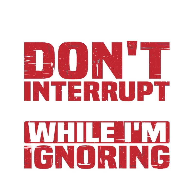 Please Don't Interrupt Me While I'm Ignoring You