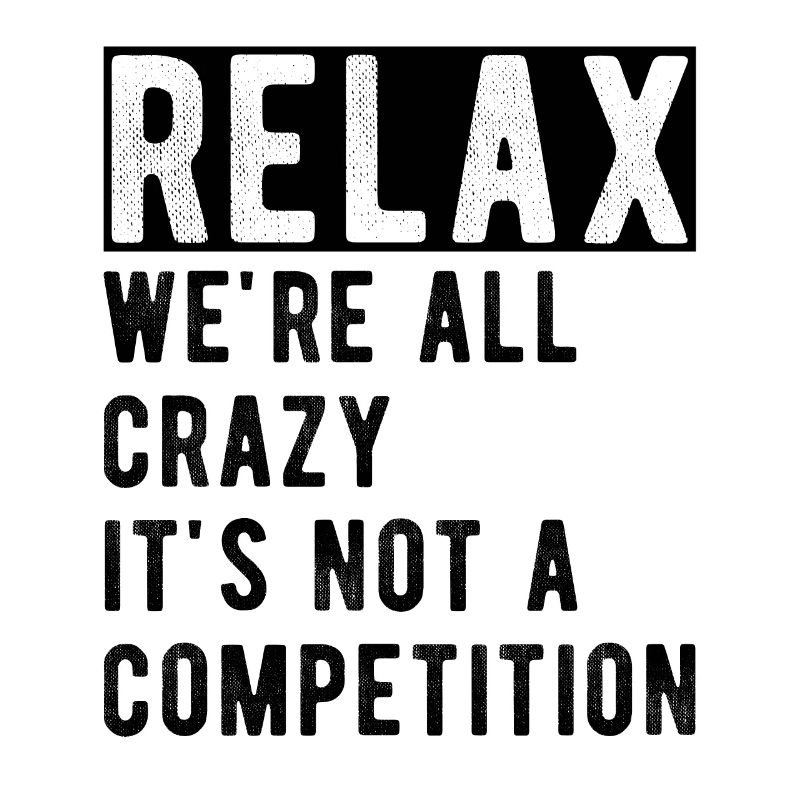 Relax we're all crazy it's not a competition