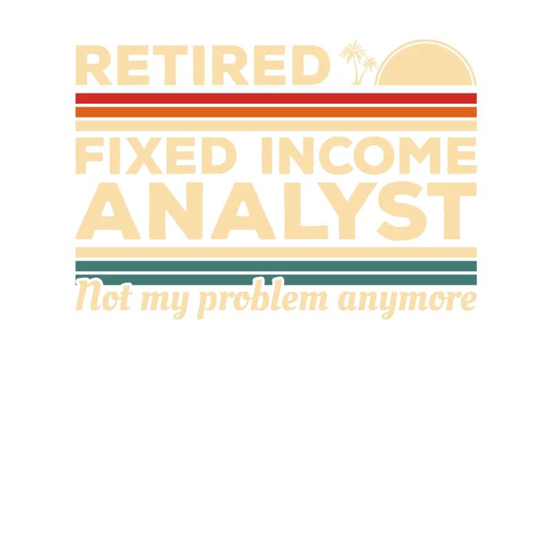 Retired Fixed Income Analyst Not My Problem