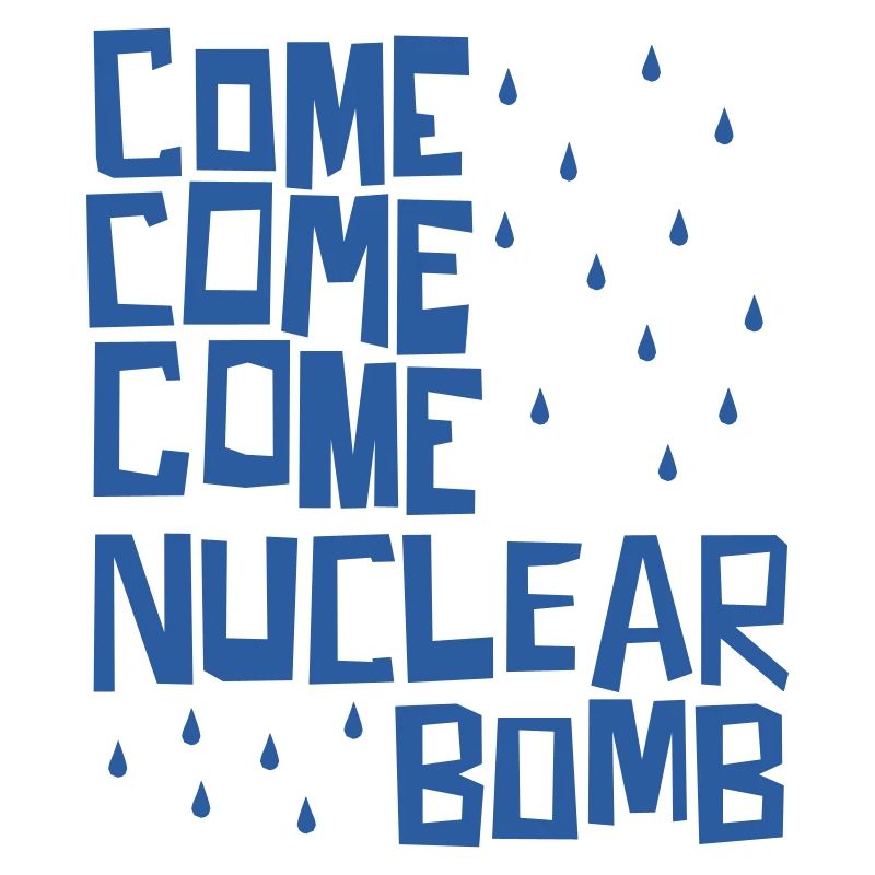 Come come come nuclear bomb