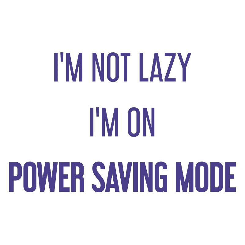 I'm not lazy, I'm in power saving mode!