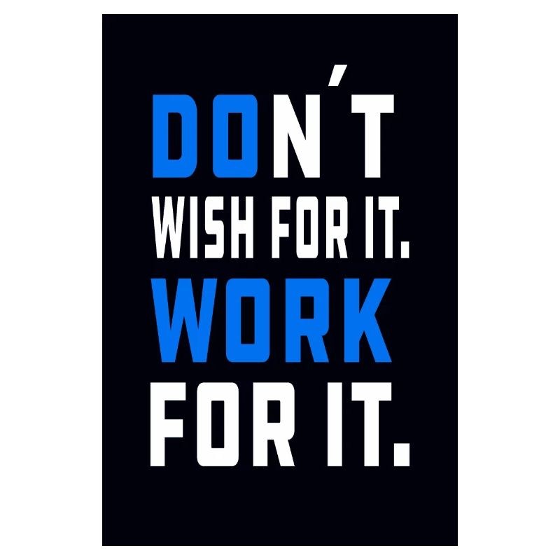 don´t wish for it. Work for it.