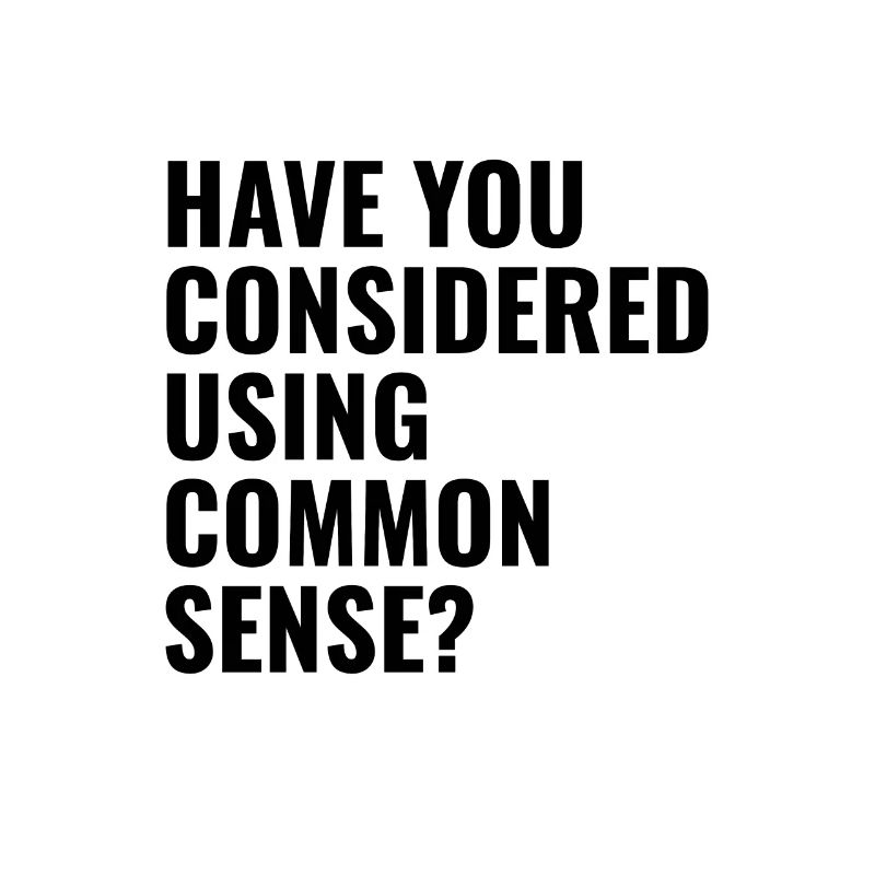 have you considered using common sense