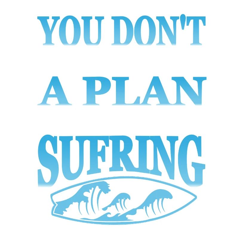 Don't Always Need A Plan You Just Need Surfing