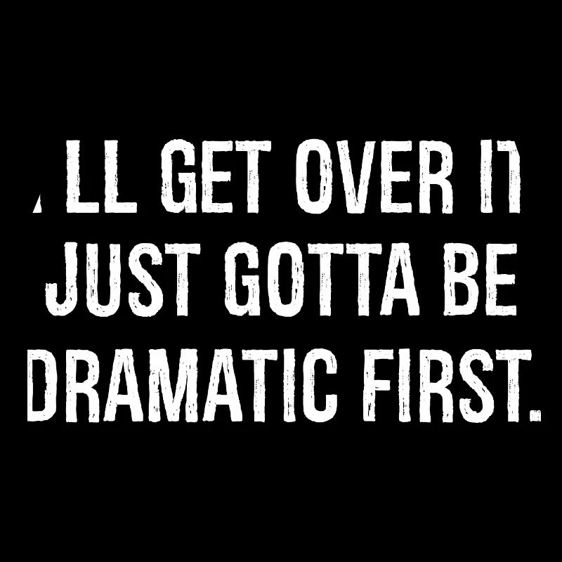 I'll get over it just gotta be dramatic first