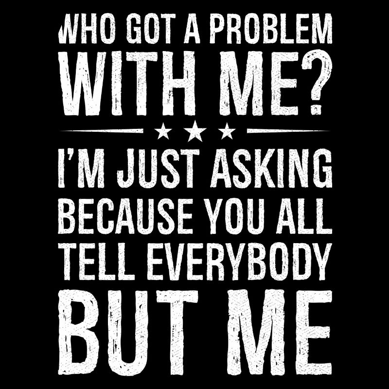 who got a problem with me I m just asking because