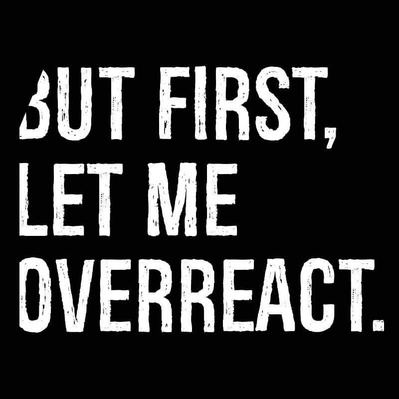 but first let me overreact