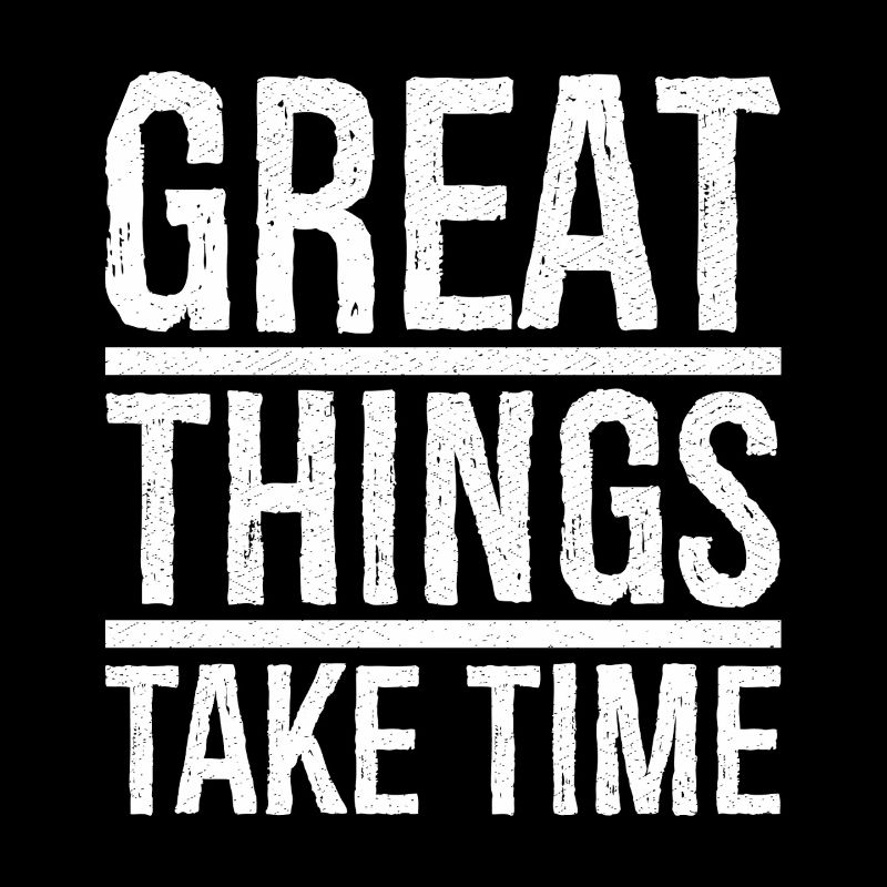 great things take time