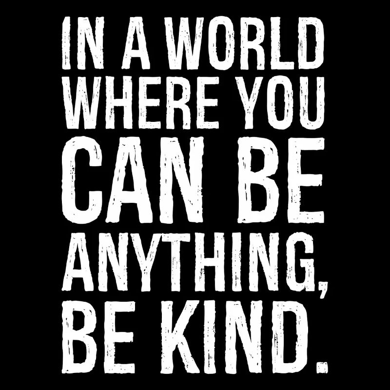 In a world where you can be anything be kind