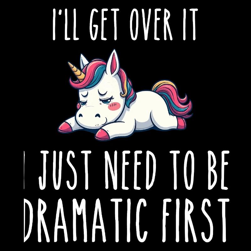i'll get over it, i just need to be dramatic first