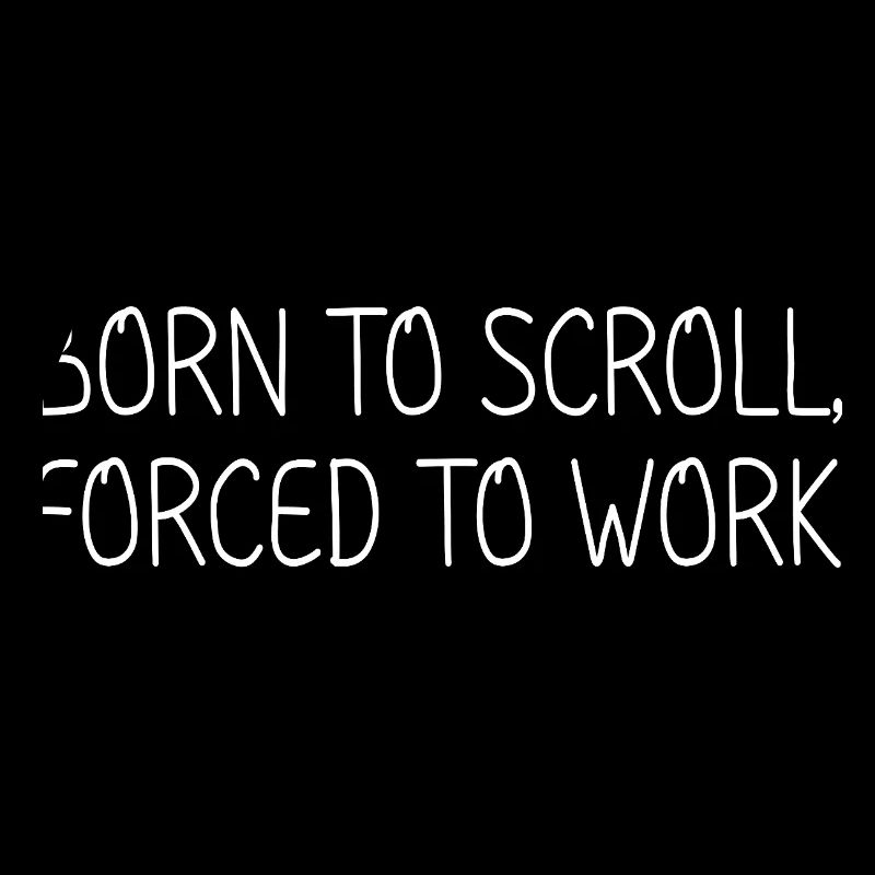 Born to scroll, forced to work