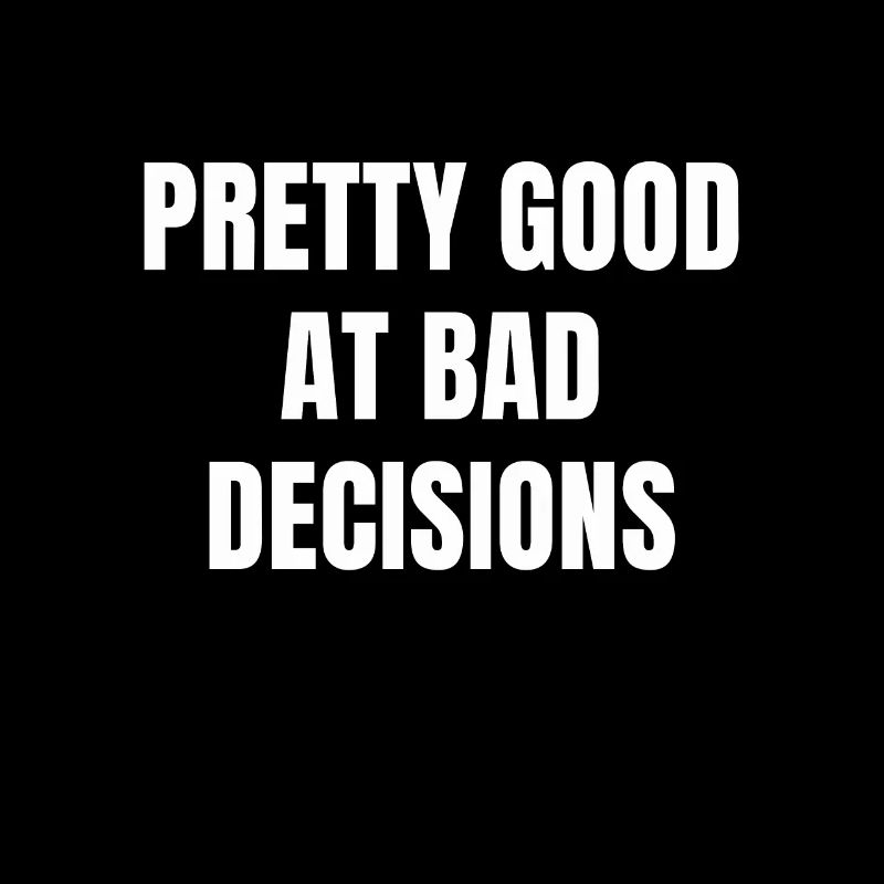 Pretty Good At Bad Decisions