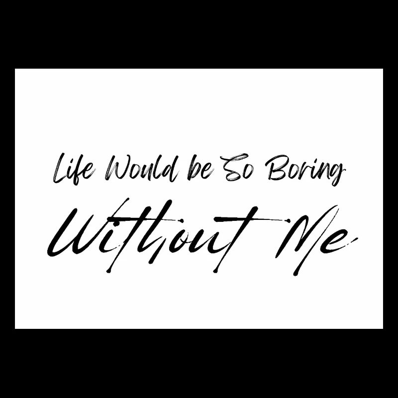 Life Would be So Boring Without Me Black Script