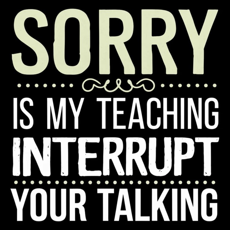 Sorry Is My Teaching Interrupt Your Talking 7
