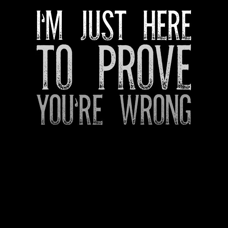 I'm Just Here To Prove You Wrong Sarkasmus