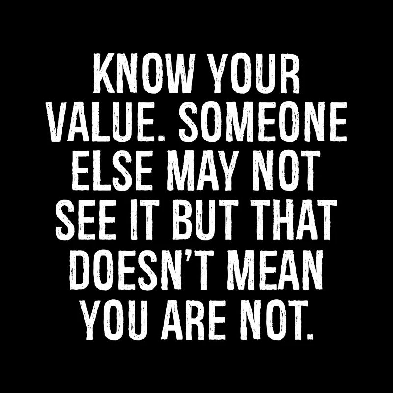 know your value someone else may not see it but