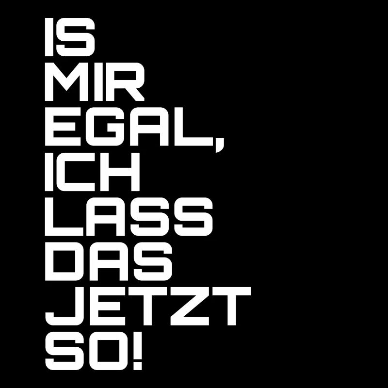 Is mir egal, ich lass das jetzt so!