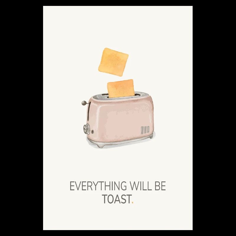 Everything Will Be Toast – Funny Kitchen Poster