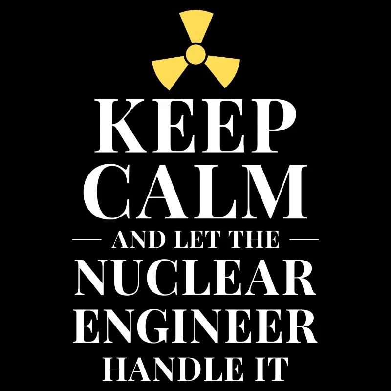 Keep calm and let the nuclear engineer handle it