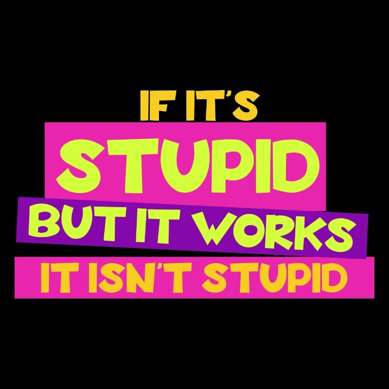 If it's stupid but it works - it isn't stupid