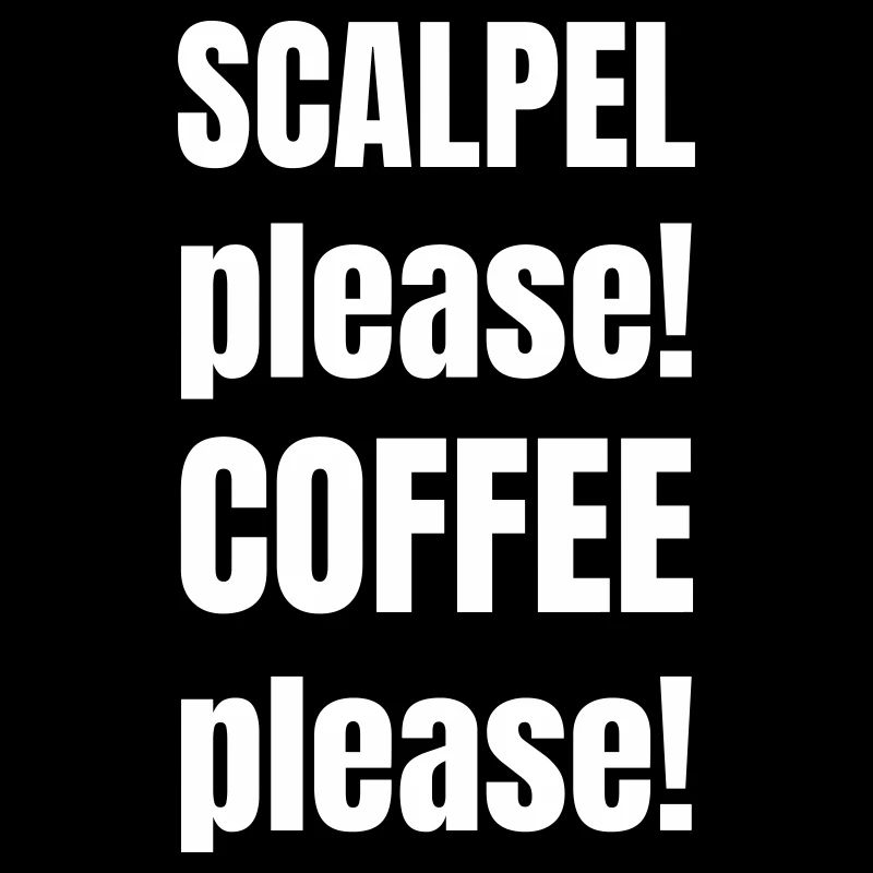 Scalpel please! Coffee please!