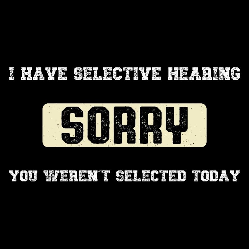 I Have Selective Hearing You Weren't Selected