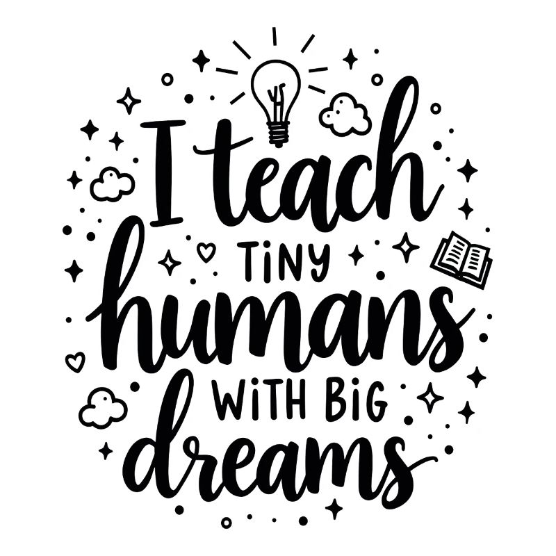 I Teach Tiny Humans Big Dreams Teacher Educator
