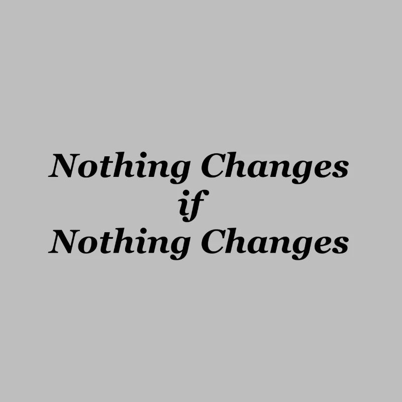 Nothing Changes if nothing Changes