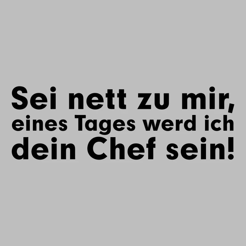 Sei net zu mir, eines Tages werd ich dein Chef