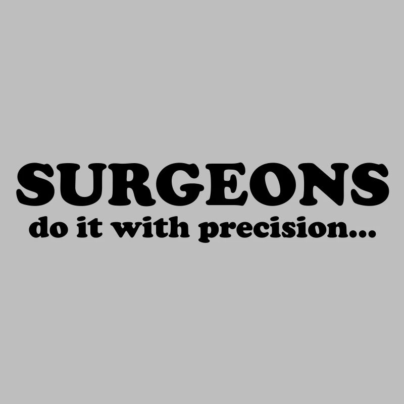 Surgeons do it with precision...
