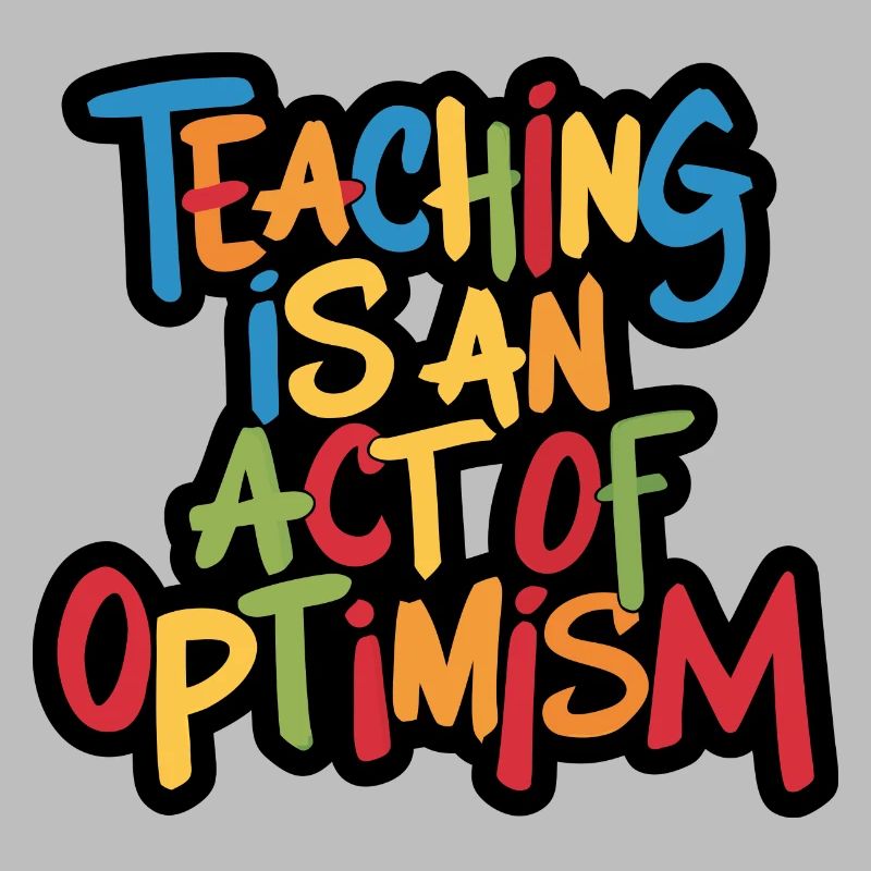 Teaching is optimism, being optimistic