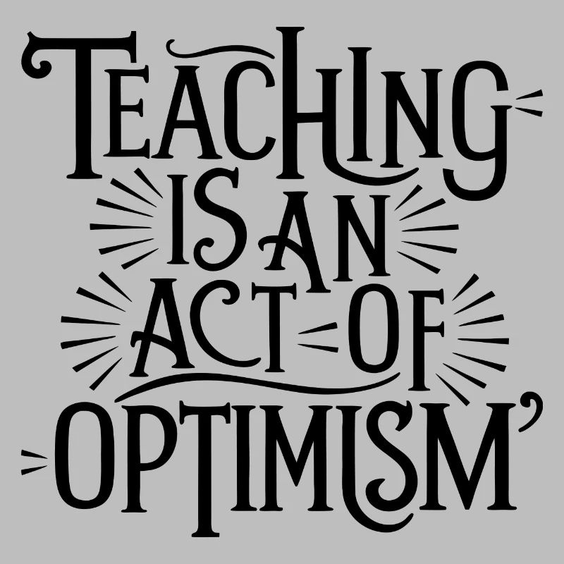 Teaching is optimism, being optimistic