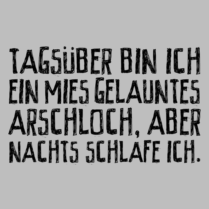 Tagsüber bin ich ein mies gelauntes Arschloch.