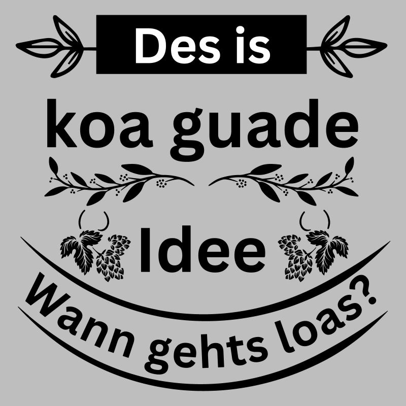 Koa guade Idee - bayerischer Spruch