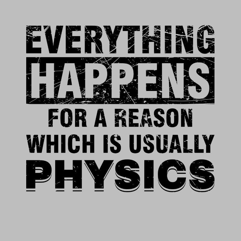 EVERYTHING HAPPENS FOR A REASON - PHYSICS